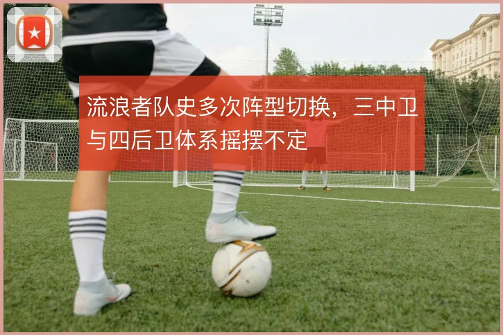 流浪者队史多次阵型切换,三中卫与四后卫体系摇摆不定