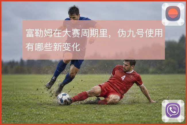 富勒姆在大赛周期里，伪九号使用有哪些新变化