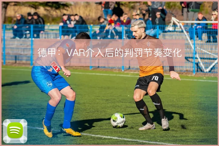 德甲:VAR介入后的判罚节奏变化