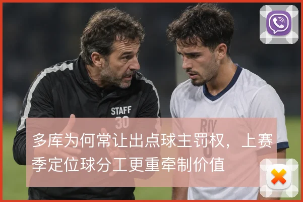 多库为何常让出点球主罚权，上赛季定位球分工更重牵制价值