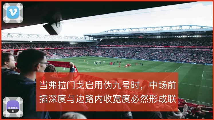 当弗拉门戈启用伪九号时，中场前插深度与边路内收宽度必然形成联动