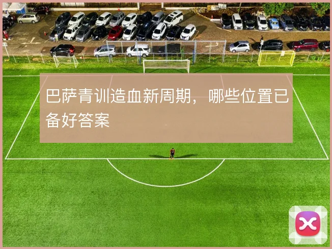 巴萨青训造血新周期，哪些位置已备好答案