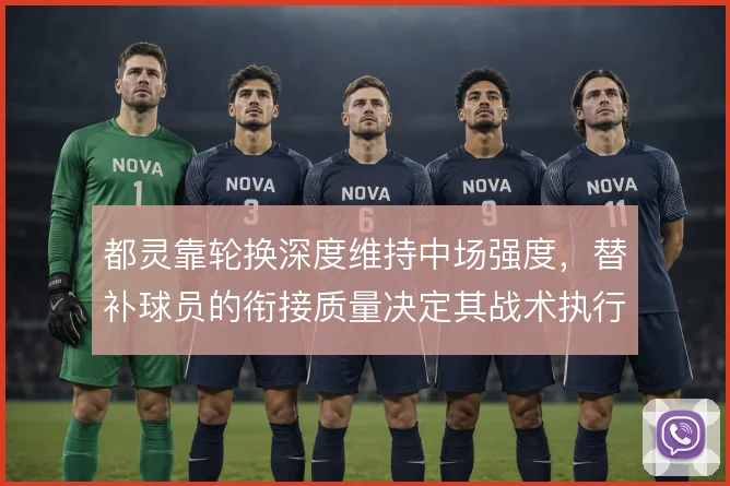 都灵靠轮换深度维持中场强度,替补球员的衔接质量决定其战术执行