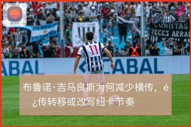布鲁诺·吉马良斯为何减少横传,长传转移或改写纽卡节奏