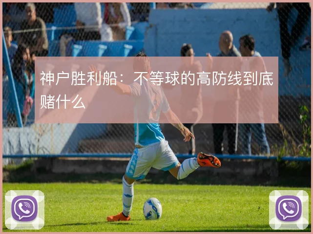 神户胜利船：不等球的高防线到底赌什么