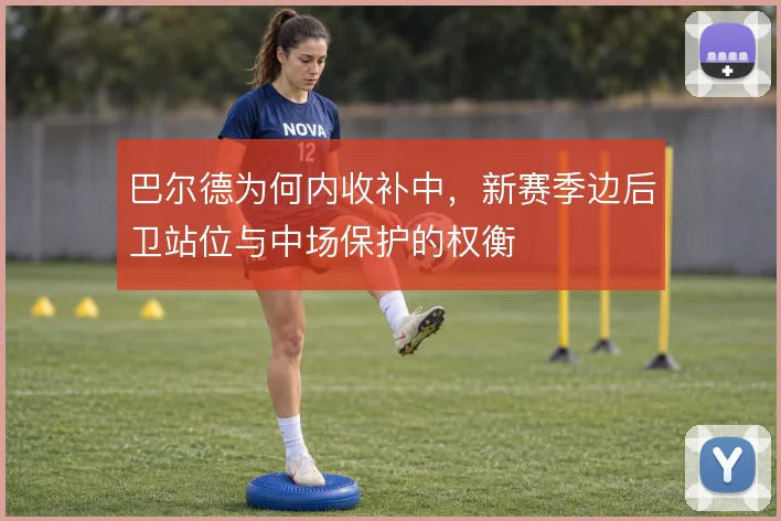 巴尔德为何内收补中，新赛季边后卫站位与中场保护的权衡