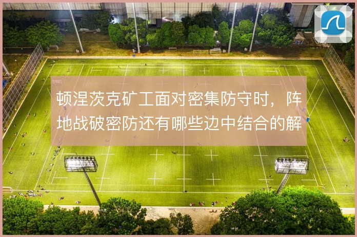 顿涅茨克矿工面对密集防守时，阵地战破密防还有哪些边中结合的解法
