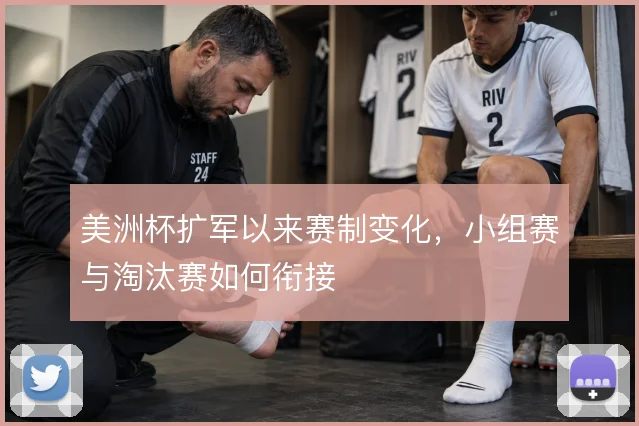 美洲杯扩军以来赛制变化，小组赛与淘汰赛如何衔接