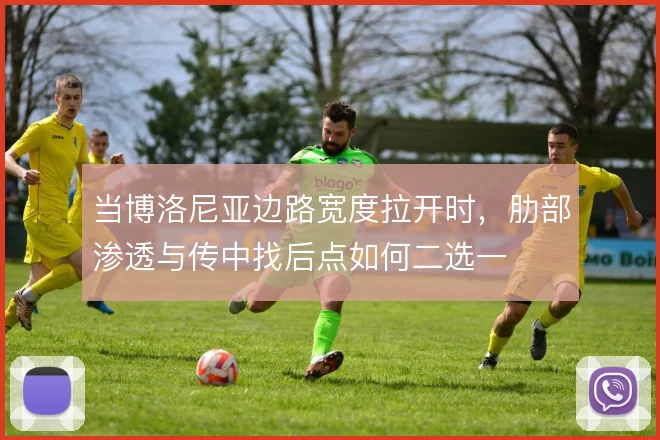 当博洛尼亚边路宽度拉开时，肋部渗透与传中找后点如何二选一