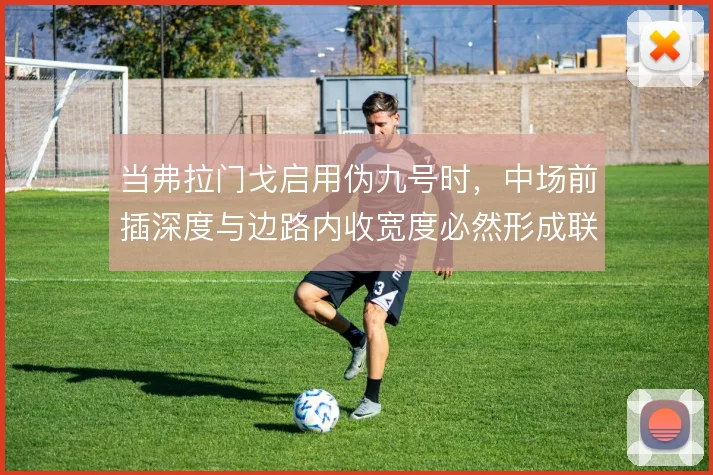 当弗拉门戈启用伪九号时，中场前插深度与边路内收宽度必然形成联动