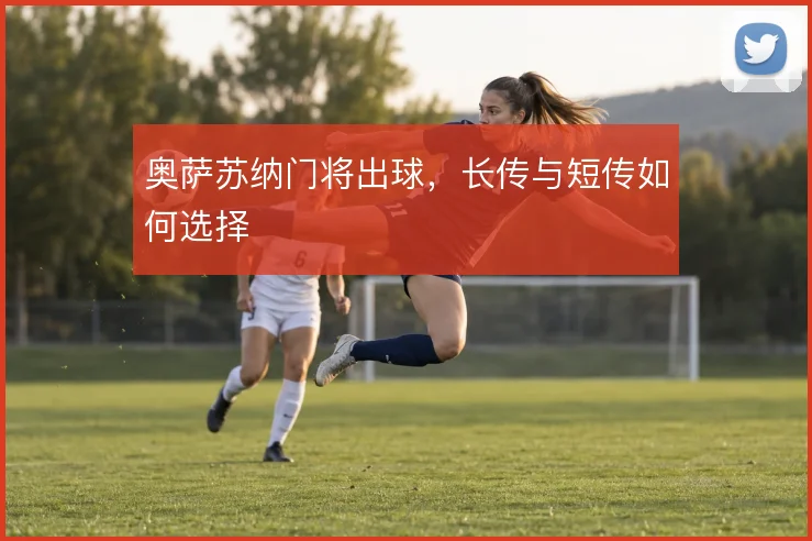 奥萨苏纳门将出球，长传与短传如何选择
