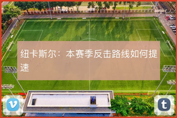 纽卡斯尔:本赛季反击路线如何提速