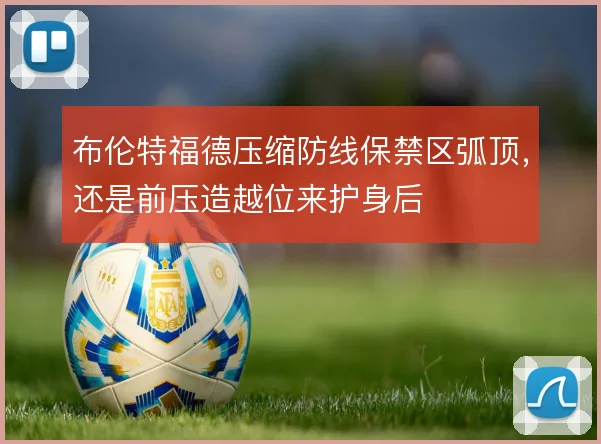 布伦特福德压缩防线保禁区弧顶，还是前压造越位来护身后