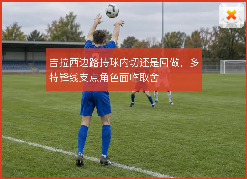 吉拉西边路持球内切还是回做，多特锋线支点角色面临取舍