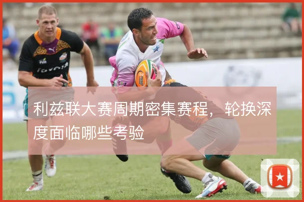 利兹联大赛周期密集赛程,轮换深度面临哪些考验