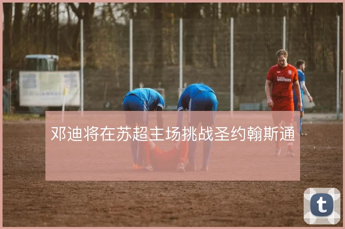 邓迪将在苏超主场挑战圣约翰斯通
