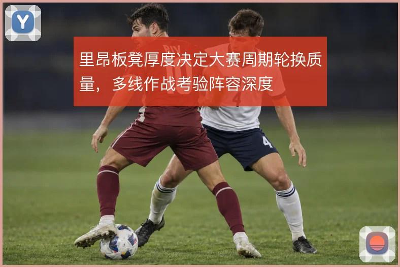里昂板凳厚度决定大赛周期轮换质量,多线作战考验阵容深度
