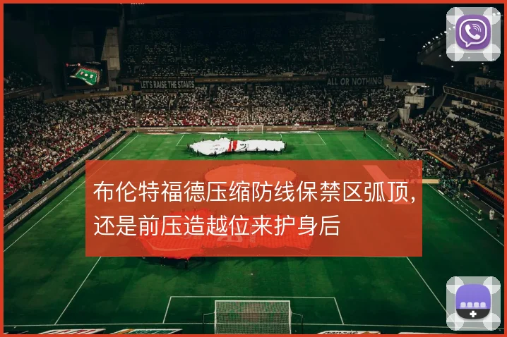 布伦特福德压缩防线保禁区弧顶，还是前压造越位来护身后