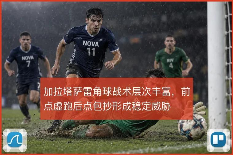 加拉塔萨雷角球战术层次丰富，前点虚跑后点包抄形成稳定威胁