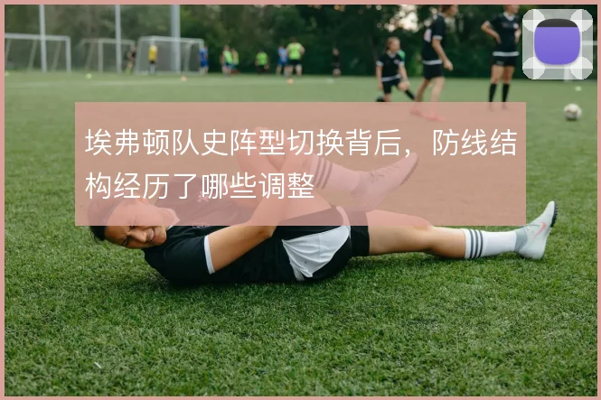 埃弗顿队史阵型切换背后，防线结构经历了哪些调整