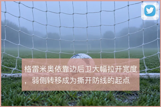 格雷米奥依靠边后卫大幅拉开宽度，弱侧转移成为撕开防线的起点