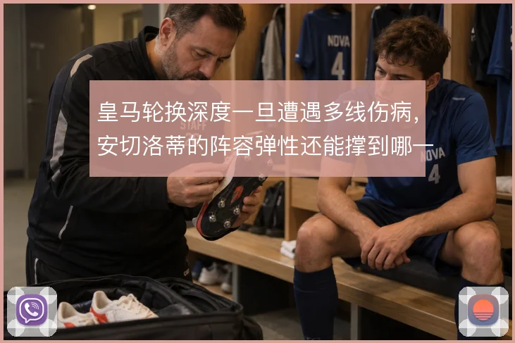 皇马轮换深度一旦遭遇多线伤病，安切洛蒂的阵容弹性还能撑到哪一步