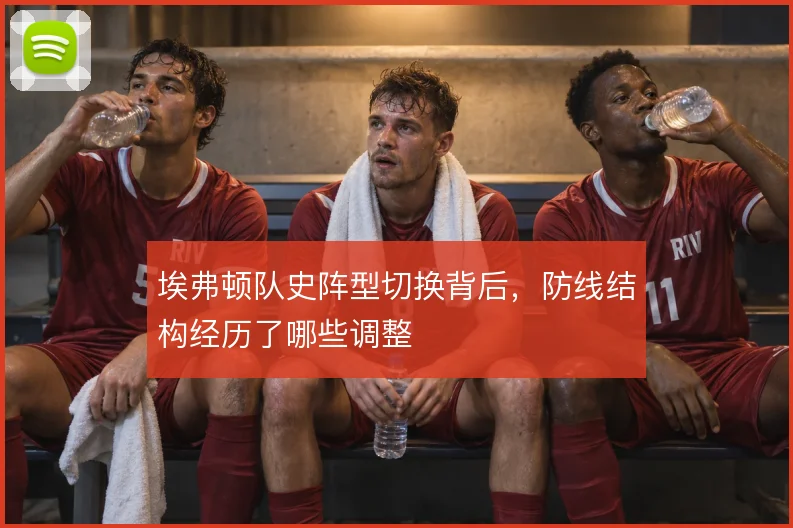 埃弗顿队史阵型切换背后，防线结构经历了哪些调整