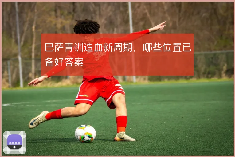 巴萨青训造血新周期，哪些位置已备好答案