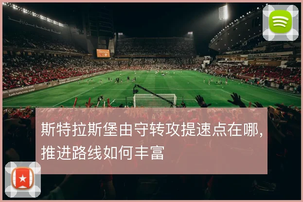 斯特拉斯堡由守转攻提速点在哪,推进路线如何丰富
