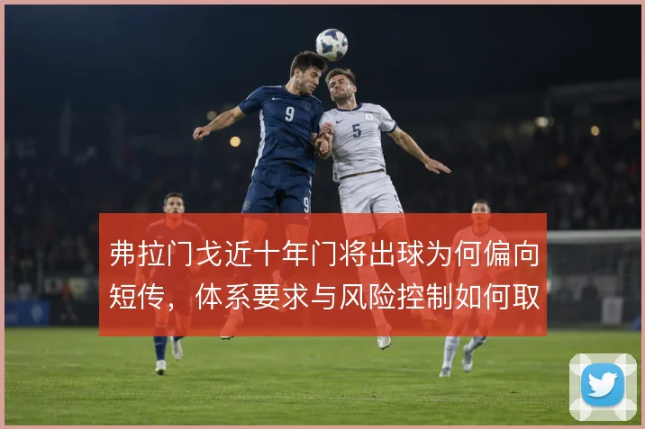 弗拉门戈近十年门将出球为何偏向短传，体系要求与风险控制如何取舍