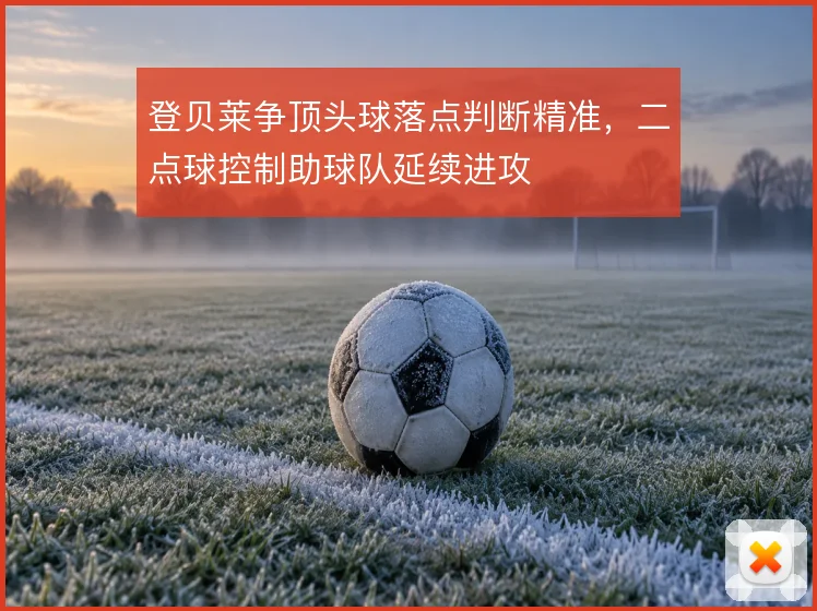 登贝莱争顶头球落点判断精准，二点球控制助球队延续进攻