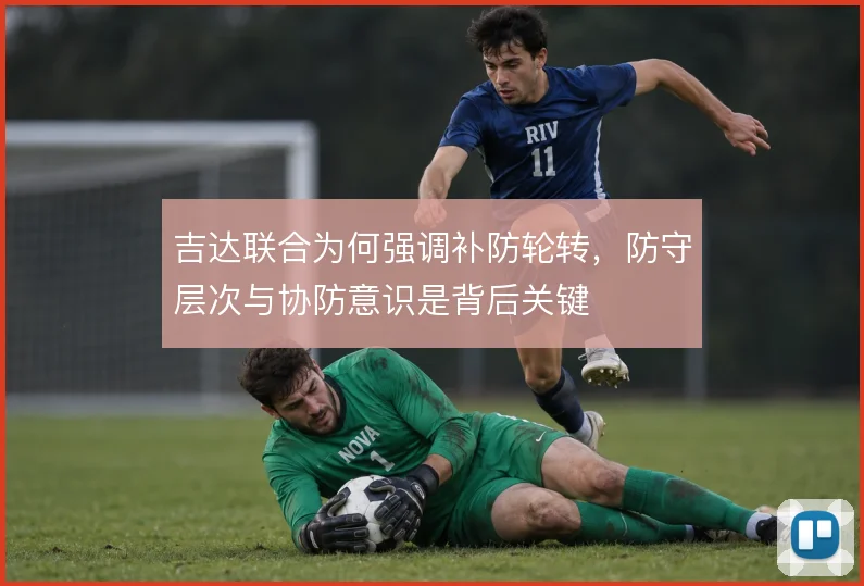 吉达联合为何强调补防轮转，防守层次与协防意识是背后关键