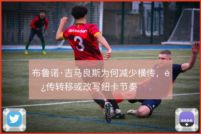 布鲁诺·吉马良斯为何减少横传,长传转移或改写纽卡节奏