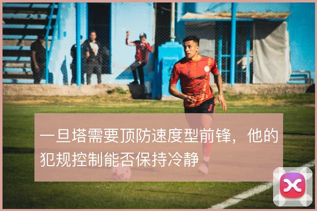 一旦塔需要顶防速度型前锋，他的犯规控制能否保持冷静