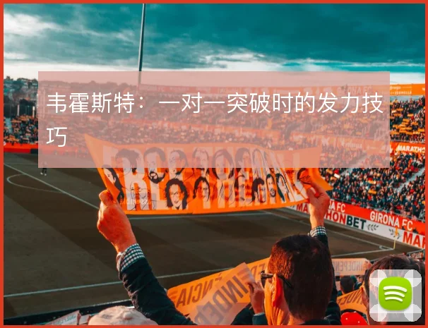 韦霍斯特：一对一突破时的发力技巧