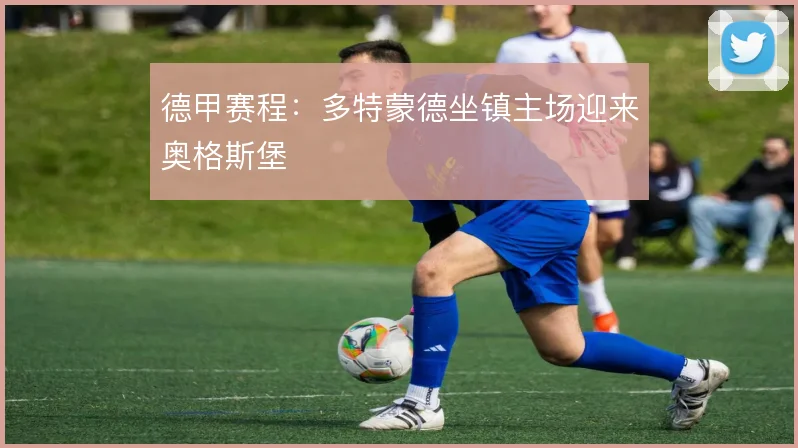 德甲赛程：多特蒙德坐镇主场迎来奥格斯堡