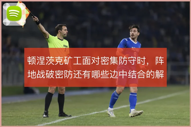 顿涅茨克矿工面对密集防守时，阵地战破密防还有哪些边中结合的解法